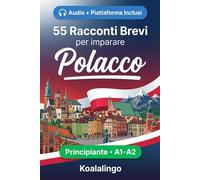 55 brevi racconti bilingui per imparare il polacco per principianti: Migliora il tuo vocabolario, la lettura e la comprensione scritta con esercizi per studenti di livello A1-A2