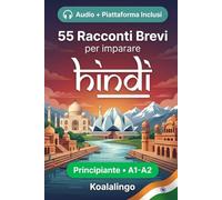 55 brevi racconti bilingui per imparare l'hindi per principianti: Migliora il tuo vocabolario, la lettura e la comprensione scritta con esercizi per studenti di livello A1-A2