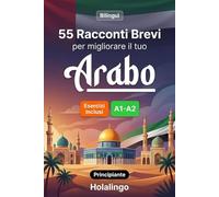 55 brevi racconti bilingui per migliorare il tuo arabo per principianti: Arricchisci il vocabolario, migliora la lettura e metti alla prova le tue ... esercizi per studenti adulti (Livello A1-A2)