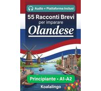 55 brevi storie bilingui per imparare l'olandese per principianti: Migliora il tuo vocabolario, la lettura e la comprensione scritta con esercizi per studenti di livello A1-A2
