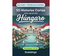55 cuentos bilingües para aprender Húngaro para principiantes: Mejora tu vocabulario, lectura y comprensión escrita con ejercicios para estudiantes y adultos de nivel A1-A2
