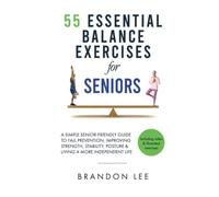 55 Essential Balance Exercises For Seniors: A Simple Senior-Friendly Guide To Fall Prevention, Improving Strength, Stability, Posture & Living A More Independent Life. Video & Illustration Included