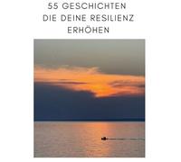 55 Geschichten die deine Resilienz erhöhen: Kurzgeschichten zum nachdenken, inspirieren und wachsen