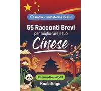 55 racconti bilingue per imparare il cinese a livello intermedio: Migliora il tuo vocabolario, la lettura e la comprensione scritta con esercizi per studenti e adulti a livello A2-B1