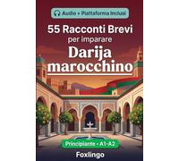 55 racconti bilingue per imparare il darija marocchino per principianti: Migliora il tuo vocabolario, la lettura e la comprensione scritta con esercizi per studenti e adulti di livello A1-A2