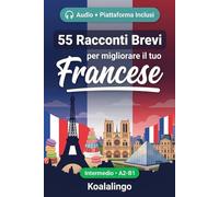 55 racconti bilingue per imparare il francese a livello intermedio: Migliora il tuo vocabolario, la lettura e la comprensione scritta con esercizi per studenti e adulti a livello A2-B1