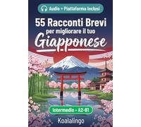 55 racconti bilingue per imparare il giapponese per il livello intermedio: Migliora il tuo vocabolario, la lettura e la comprensione scritta con esercizi per studenti e adulti a livello A2-B1
