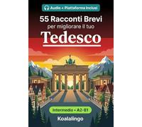 55 racconti bilingue per imparare il tedesco a livello intermedio: Migliora il tuo vocabolario, la lettura e la comprensione scritta con esercizi per studenti e adulti a livello A2-B1