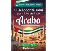 55 racconti bilingue per imparare l'arabo a livello intermedio: Migliora il tuo vocabolario, la lettura e la comprensione scritta con esercizi per studenti e adulti a livello A2-B1