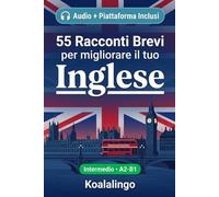 55 racconti bilingue per imparare l'inglese a livello intermedio: Migliora il tuo vocabolario, la lettura e la comprensione scritta con esercizi per studenti e adulti a livello A2-B1