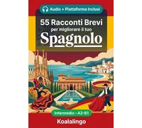 55 racconti bilingue per imparare lo spagnolo livello intermedio: Migliora il tuo vocabolario, la lettura e la comprensione scritta con esercizi per studenti e adulti a livello A2-B1