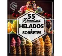55 recetas helados y sorbetes: Las mejores recetas refrescantes para el verano: Helados, tartas heladas, sorbetes y postres