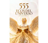 555 ECOS DEL UNIVERSO: TU LIBRO ORÁCULO DE MENSAJES CANALIZADOS DE JESÚS, LOS ARCÁNGELES Y SERES DE LUZ
