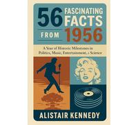 56 Fascinating Facts from 1956: A Snapshot of the Year That Shaped the World - From Revolution and Rock 'n' Roll to Nuclear Power and Global Change: ... War, Suez Crisis, Marilyn (A year in Facts)