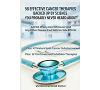58 Effective Cancer Therapies Backed Up By Science You Probably Never Heard About: Get Rid Of Any Type Of Cancer And Any Other Disease Fast With No Side Effects (The Cure Collection)