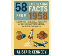 58 Facts from 1958: Expanded Historical Accounts of the Events That Shaped Our Modern World: Discover the Remarkable Events, Breakthroughs, and ... Year-in-Focus History Book (A year in Facts)