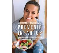 58 Recetas De Comidas Para Prevenir Infartos: La Solución a Sobrevivientes De Infartos Para Una Dieta Saludable y Una Vida Larga
