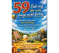 59 - Fast reif, aber noch lange nicht fertig: Gedanken, Gelassenheit, gute Ratschläge und eine ordentliche Portion Lebensfreude für ein verdammt gutes Jahr vor der 60