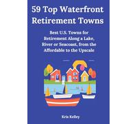 59 Top Waterfront Retirement Towns: Best U.S. Towns for Retirement Along a Lake, River or Seacoast, from the Affordable to the Upscale (Best Places to Retire)