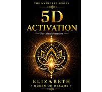 5D Activation For Manifestation: Channeled Activations and Energetic Keys To Manifest, Awaken, and Align in 5D (The Manifest Series: Awakening the Sovereign Creator)
