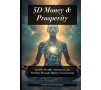 5D Money & Prosperity: Manifest Wealth, Abundance, and Freedom Through Higher Consciousness