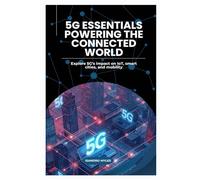 5G Essentials Powering the Connected World: Explore 5G’s impact on IoT, smart cities, and mobility
