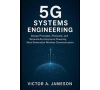 5G Systems Engineering: Design Principles, Protocols, and Network Architectures That Power Next-Gen Wireless Communication
