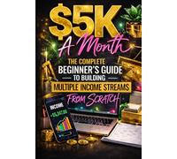 $5K a Month: The Complete Beginner's Guide to Building Multiple Income Streams from Scratch
