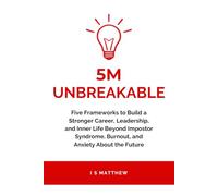 5M Unbreakable: Five Frameworks to Build a Stronger Career, Leadership, and Inner Life Beyond Impostor Syndrome, Burnout, and Anxiety About the Future