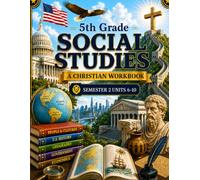 5th Grade Social Studies Semester 2 (Units 6-10): A Christian Homeschool Workbook for Government, Civics, Economics, and Responsible Citizenship