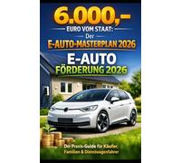 6.000,- Euro vom Staat: Der E-Auto-Masterplan 2026: - Wie Sie die maximale Förderung sichern, Steuern sparen und die 36-Monate-Falle umgehen.