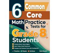 6 Common Core Grade 8 Math Practice Tests for Grade 8 Students: A Complete Guide to Building Math Mastery and Excelling on the Common Core Test