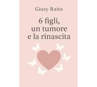 6 figli un tumore e la rinascita: Una madre, una lotta, una rinascita: la forza dell’amore