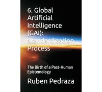 6. Global Artificial Intelligence (GAI): Standardization Process: The Birth of a Post-Human Epistemology