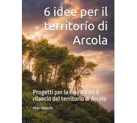 6 idee per il territorio di Arcola: Progetti per la rinascita e il rilancio del territorio di Arcola (Borghi d'Italia)