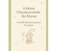 6 kleine Charakterstücke für Klavier / 6 Small Character Pieces for Piano: Fantasiereiche Miniaturen im romantischen Stil - kindgerecht und poetisch