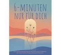 6 Minuten nur für dich - das Achtsamkeits-Journal mit Self-Care-Checkliste für mehr Ruhe, Fokus und innere Balance: Tägliche strukturierte Selbstreflextion