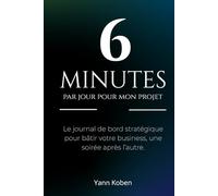 6 minutes par jour pour mon projet: Le Journal de Bord Stratégique pour Bâtir votre Business, une Soirée après l'autre