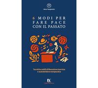 6 MODI PER FARE PACE CON IL PASSATO: Tecniche sottili di liberazione karmica e autoderisione terapeutica