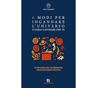 6 MODI PER INGANNARE L’UNIVERSO E FARLO LAVORARE PER TE: Guida pratica alla manifestazione senza inciampare nel karma