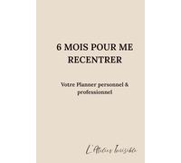 6 Mois pour Me Recentrer - Planner personnel & professionnel: Un outil d’alignement pour équilibrer vie personnelle, professionnelle et familiale