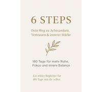 6 Steps - Dein Weg zu Achtsamkeit, Vertrauen & innerer Stärke: 180 Tage für mehr Ruhe, Fokus und innere Balance