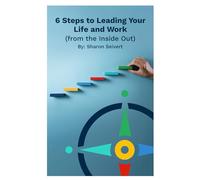 6 Steps to Leading Your Life and Work: (from the Inside Out) (The Six Powers)