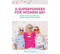 6 Superpowers for Women 60+: Skills to Reinvent, Reclaim, and Reignite What’s Next