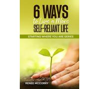 6 Ways To Live A More Self-Reliant Life: A beginners guide for sustainable, resilient living, master self-reliance and unlock true self-sufficiency (Starting Where You Are)