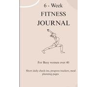 6 - Week Fitness Journal for Busy Women Over 40: "A Guided 6 - Week Journey to Strength, Energy, and Confidence for Women Over 40"