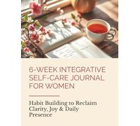 6-Week Integrative Self-Care Journal for Women: Habit Building to Reclaim Clarity, Joy & Daily Presence