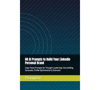 60 AI Prompts to Build Your LinkedIn Personal Brand: Copy-Paste Prompts for Thought Leadership, Storytelling, Carousels, Profile Optimization & Outreach