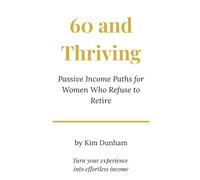 60 and Thriving -Passive Income Paths for Women Who Refuse to Retire: Turn your experience into effortless income - without starting over.