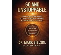 60 and Unstoppable: Natural Strategies for Health, Energy, Vitality and Strength for 50, 60, 70 and Older